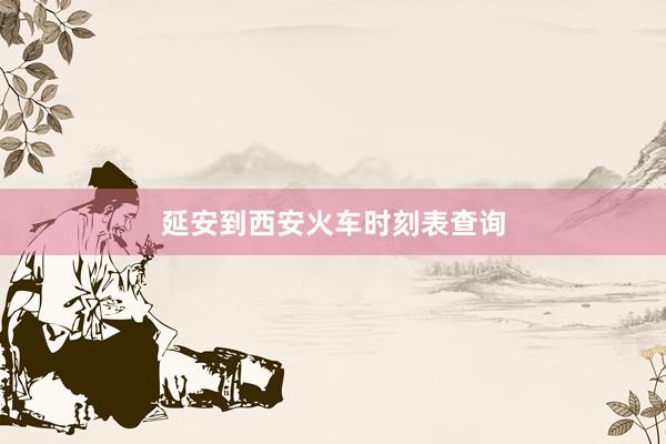 延安到西安火车时刻表查询