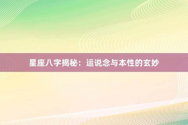 星座八字揭秘：运说念与本性的玄妙