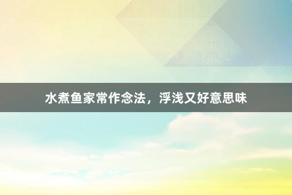 水煮鱼家常作念法，浮浅又好意思味