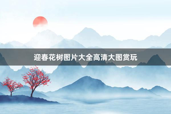 迎春花树图片大全高清大图赏玩