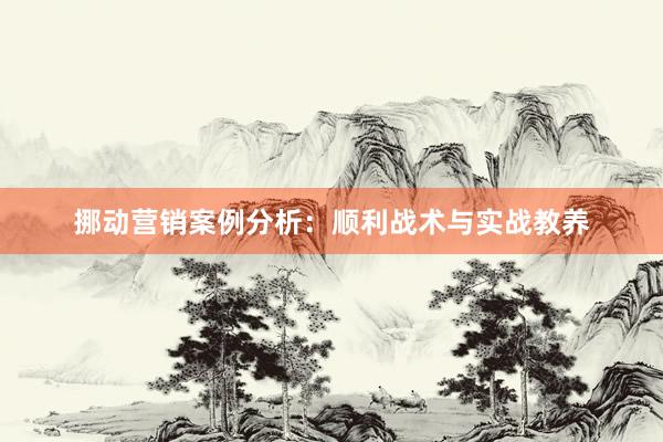 挪动营销案例分析：顺利战术与实战教养
