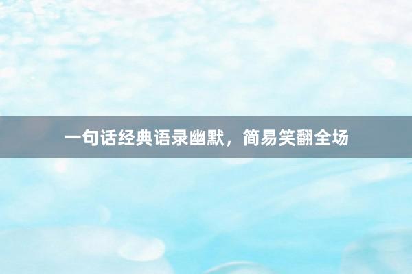 一句话经典语录幽默，简易笑翻全场